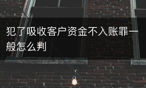 犯了吸收客户资金不入账罪一般怎么判