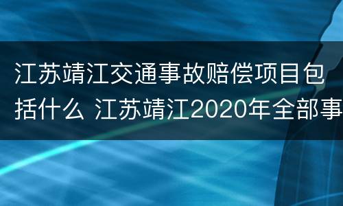 江苏靖江交通事故赔偿项目包括什么 江苏靖江2020年全部事故
