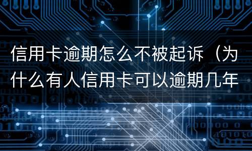 信用卡逾期怎么不被起诉（为什么有人信用卡可以逾期几年不被起诉）