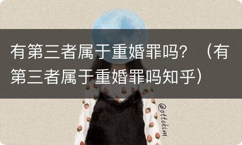 有第三者属于重婚罪吗？（有第三者属于重婚罪吗知乎）