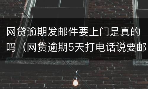 网贷逾期发邮件要上门是真的吗（网贷逾期5天打电话说要邮寄我家）