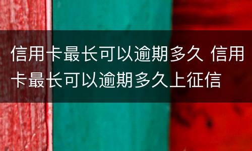 信用卡最长可以逾期多久 信用卡最长可以逾期多久上征信