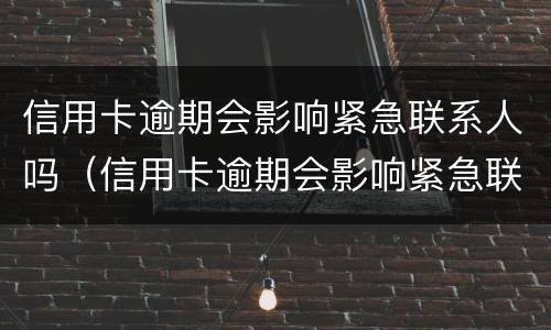 信用卡逾期会影响紧急联系人吗（信用卡逾期会影响紧急联系人吗?）