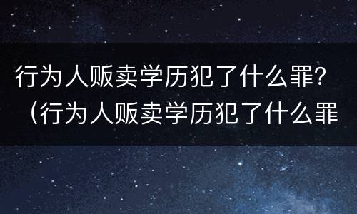 行为人贩卖学历犯了什么罪？（行为人贩卖学历犯了什么罪名）