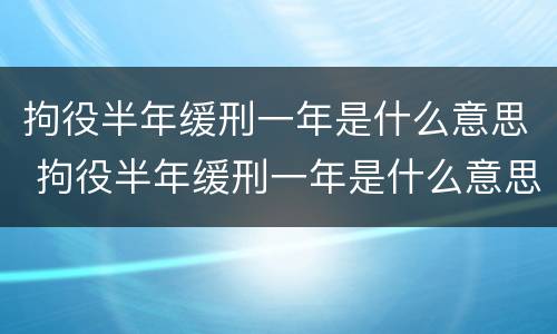 拘役半年缓刑一年是什么意思 拘役半年缓刑一年是什么意思啊