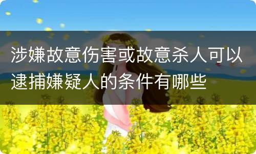 涉嫌故意伤害或故意杀人可以逮捕嫌疑人的条件有哪些