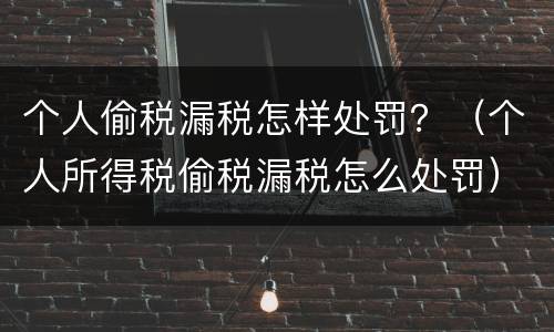 个人偷税漏税怎样处罚？（个人所得税偷税漏税怎么处罚）
