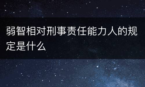弱智相对刑事责任能力人的规定是什么