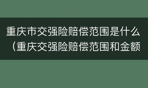 重庆市交强险赔偿范围是什么（重庆交强险赔偿范围和金额）