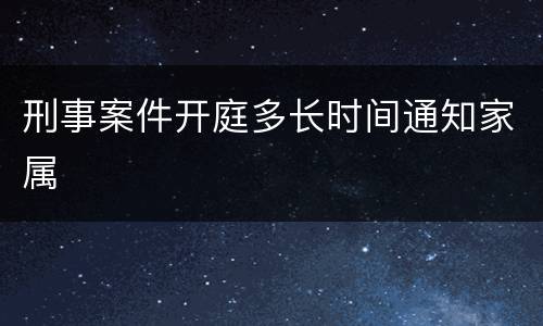 刑事案件开庭多长时间通知家属