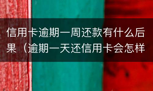 信用卡逾期一周还款有什么后果（逾期一天还信用卡会怎样）