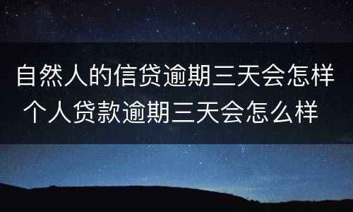 自然人的信贷逾期三天会怎样 个人贷款逾期三天会怎么样