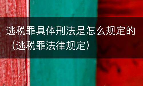 逃税罪具体刑法是怎么规定的（逃税罪法律规定）