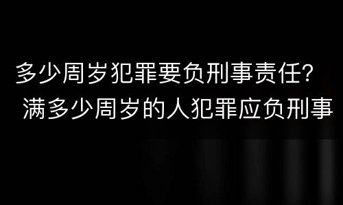 多少周岁犯罪要负刑事责任？ 满多少周岁的人犯罪应负刑事责任