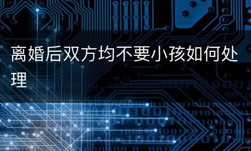 离婚后双方均不要小孩如何处理