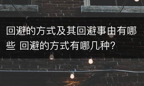 回避的方式及其回避事由有哪些 回避的方式有哪几种?