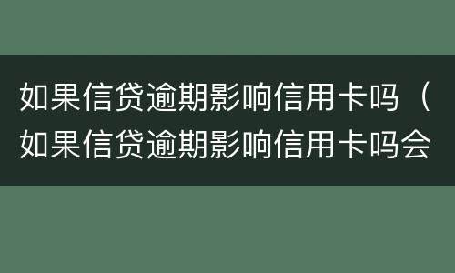 如果信贷逾期影响信用卡吗（如果信贷逾期影响信用卡吗会怎么样）