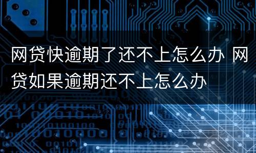 网贷快逾期了还不上怎么办 网贷如果逾期还不上怎么办