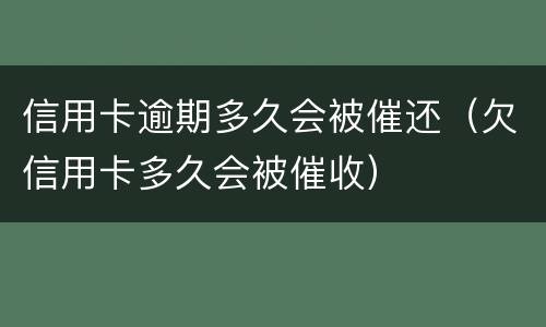 信用卡逾期多久会被催还（欠信用卡多久会被催收）