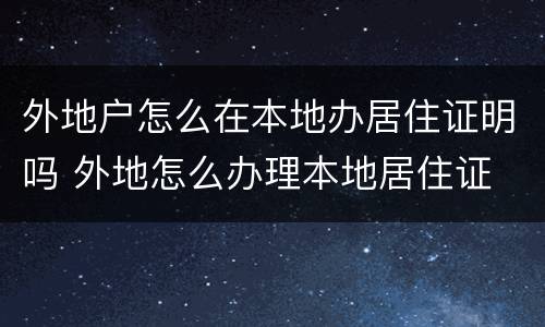 外地户怎么在本地办居住证明吗 外地怎么办理本地居住证