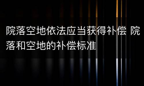 院落空地依法应当获得补偿 院落和空地的补偿标准