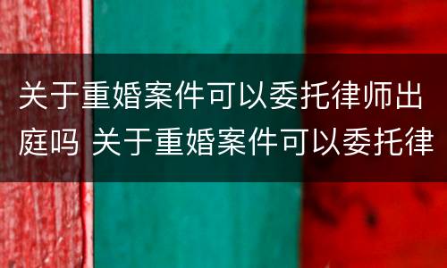 关于重婚案件可以委托律师出庭吗 关于重婚案件可以委托律师出庭吗