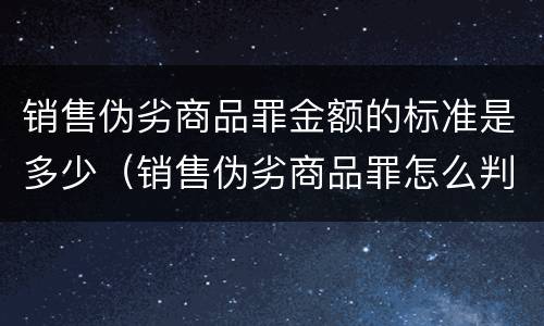 销售伪劣商品罪金额的标准是多少（销售伪劣商品罪怎么判）