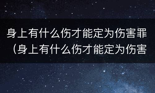 身上有什么伤才能定为伤害罪（身上有什么伤才能定为伤害罪呢）