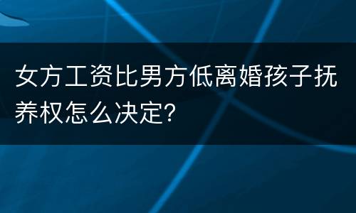 女方工资比男方低离婚孩子抚养权怎么决定？