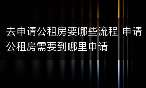 去申请公租房要哪些流程 申请公租房需要到哪里申请 去申请公租房要哪些流程 申请公租房需要到哪里申请