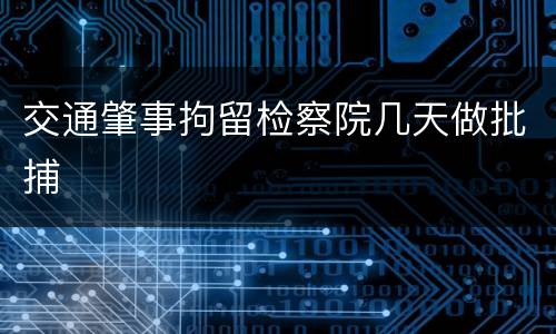 交通肇事拘留检察院几天做批捕