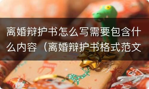 离婚辩护书怎么写需要包含什么内容（离婚辩护书格式范文）