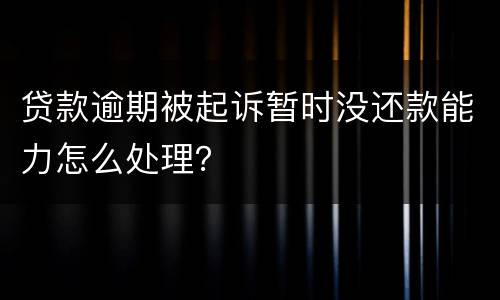 贷款逾期被起诉暂时没还款能力怎么处理？