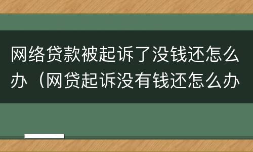 网络贷款被起诉了没钱还怎么办（网贷起诉没有钱还怎么办）