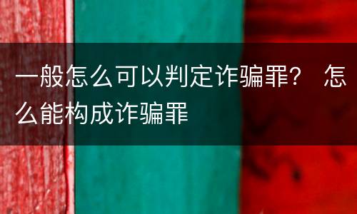 一般怎么可以判定诈骗罪？ 怎么能构成诈骗罪