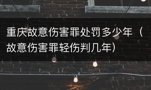 重庆故意伤害罪处罚多少年（故意伤害罪轻伤判几年）