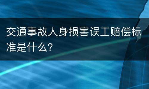 交通事故人身损害误工赔偿标准是什么？