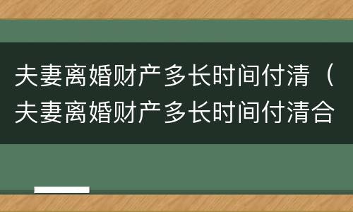 夫妻离婚财产多长时间付清（夫妻离婚财产多长时间付清合适）