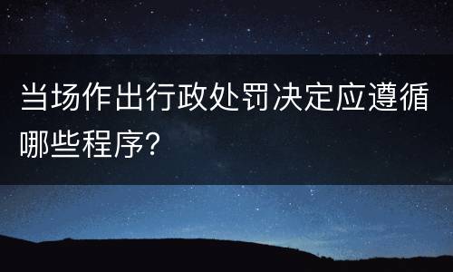 当场作出行政处罚决定应遵循哪些程序？