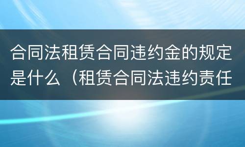 合同法租赁合同违约金的规定是什么（租赁合同法违约责任规定）
