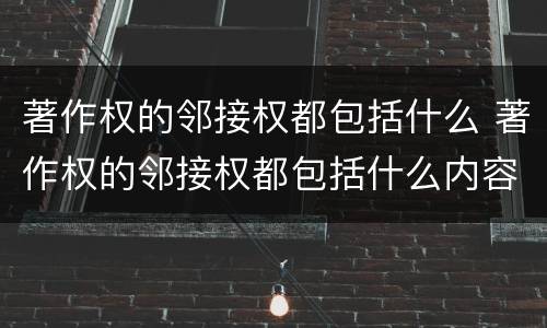 著作权的邻接权都包括什么 著作权的邻接权都包括什么内容