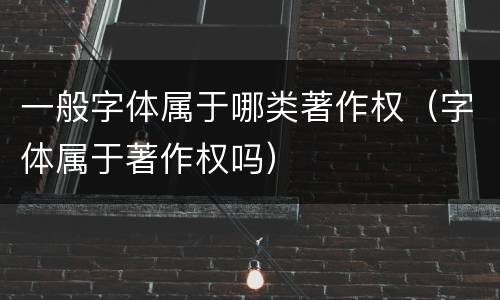 一般字体属于哪类著作权（字体属于著作权吗）