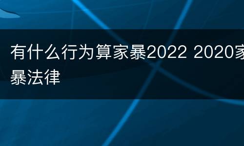 有什么行为算家暴2022 2020家暴法律 有什么行为算家暴2022 2020家暴法律