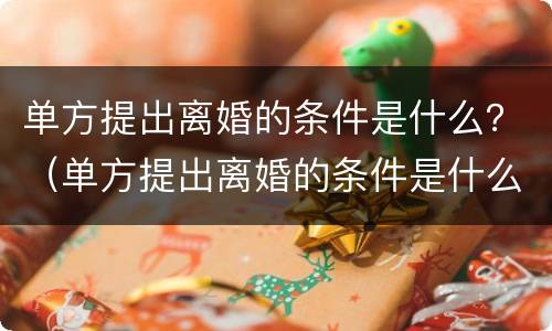 单方提出离婚的条件是什么？（单方提出离婚的条件是什么法律）