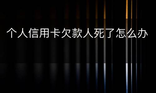 个人信用卡欠款人死了怎么办