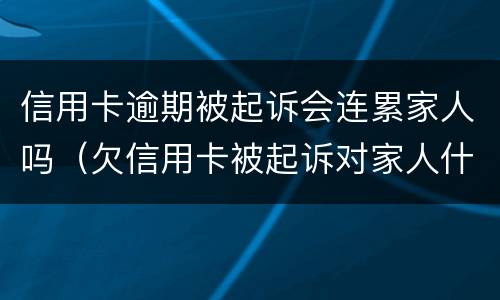 信用卡逾期被起诉会连累家人吗（欠信用卡被起诉对家人什么影响）