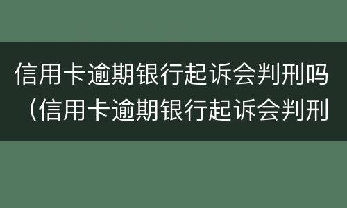 信用卡逾期银行起诉会判刑吗（信用卡逾期银行起诉会判刑吗）