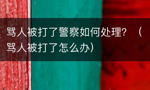 骂人被打了警察如何处理？（骂人被打了怎么办）