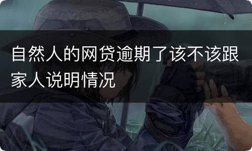 自然人的网贷逾期了该不该跟家人说明情况