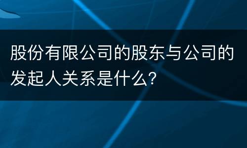 股份有限公司的股东与公司的发起人关系是什么？